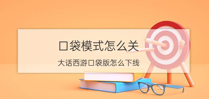 口袋模式怎么关 大话西游口袋版怎么下线？